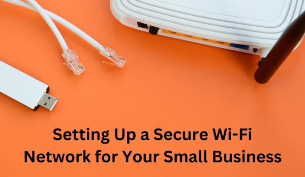 Setting Up a Secure Wi-Fi Network for Your Small Business